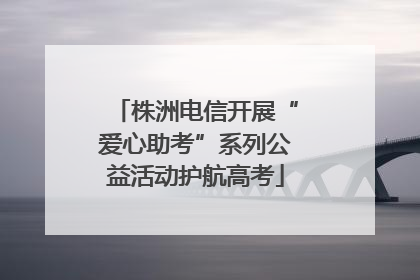 株洲电信开展“爱心助考”系列公益活动护航高考