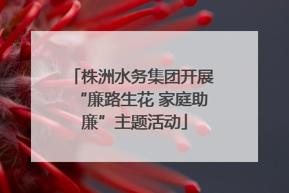 株洲水务集团开展“廉路生花 家庭助廉”主题活动