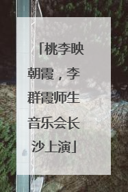 桃李映朝霞，李群霞师生音乐会长沙上演
