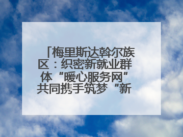 梅里斯达斡尔族区：织密新就业群体“暖心服务网”共同携手筑梦“新力量”