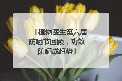 植物医生第六届防晒节回顾，功效防晒成趋势