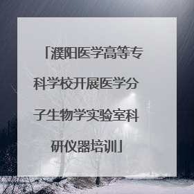 濮阳医学高等专科学校开展医学分子生物学实验室科研仪器培训
