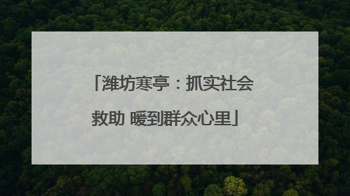 潍坊寒亭：抓实社会救助 暖到群众心里