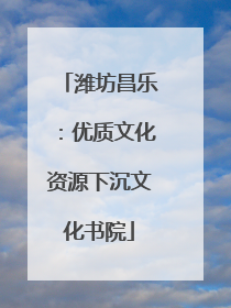 潍坊昌乐：优质文化资源下沉文化书院