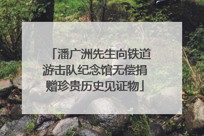 潘广洲先生向铁道游击队纪念馆无偿捐赠珍贵历史见证物