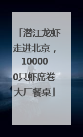 潜江龙虾走进北京，100000只虾席卷大厂餐桌