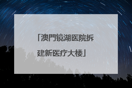 澳門镜湖医院拆建新医疗大楼
