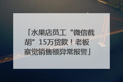 水果店员工“微信截胡”15万货款！老板察觉销售额异常报警