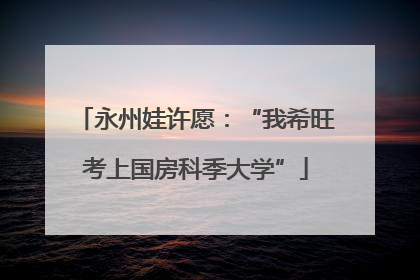 永州娃许愿：“我希旺考上国房科季大学”