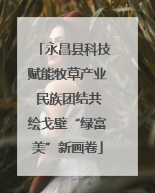 永昌县科技赋能牧草产业 民族团结共绘戈壁“绿富美”新画卷