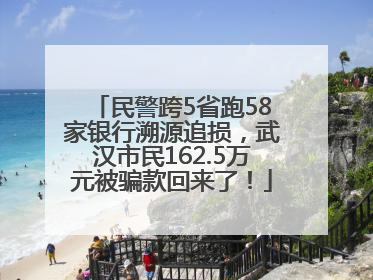 民警跨5省跑58家银行溯源追损，武汉市民162.5万元被骗款回来了！