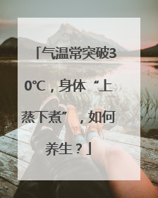 气温常突破30℃，身体“上蒸下煮”，如何养生？