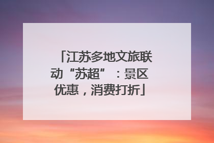 江苏多地文旅联动“苏超”：景区优惠，消费打折
