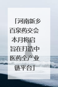河南新乡百泉药交会本月将启 旨在打造中医药全产业链平台