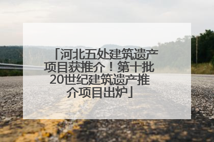 河北五处建筑遗产项目获推介！第十批20世纪建筑遗产推介项目出炉