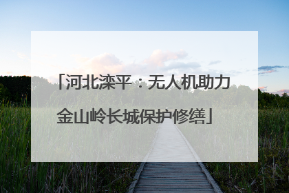 河北滦平：无人机助力金山岭长城保护修缮