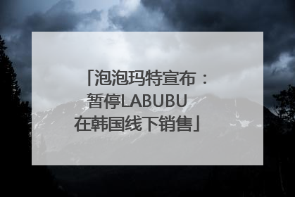 泡泡玛特宣布：暂停LABUBU在韩国线下销售