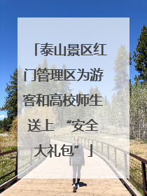 泰山景区红门管理区为游客和高校师生送上 “安全大礼包”