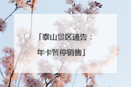 泰山景区通告：年卡暂停销售