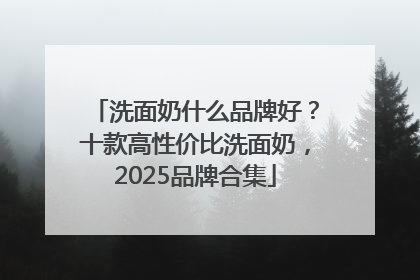 洗面奶什么品牌好？十款高性价比洗面奶，2025品牌合集