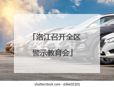洛江召开全区警示教育会