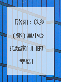 洛阳：以乡（邻）里中心托起家门口的幸福