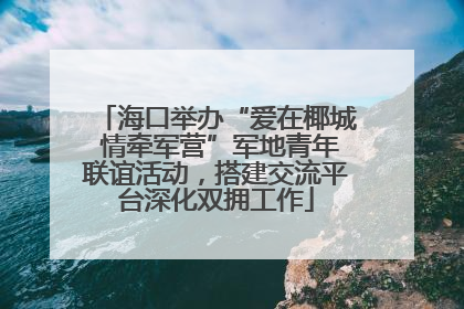 海口举办“爱在椰城 情牵军营”军地青年联谊活动，搭建交流平台深化双拥工作