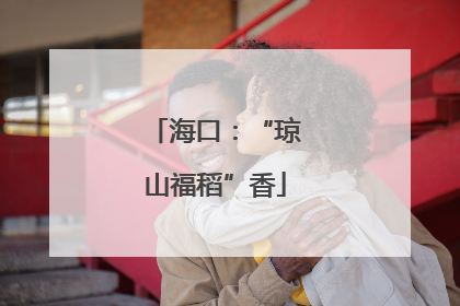 海口：“琼山福稻”香
