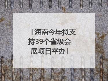 海南今年拟支持39个省级会展项目举办