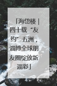 海岱楼｜四十载“友约”五洲，淄博全球朋友圈绽放新淄彩