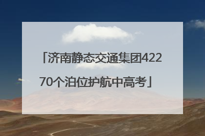 济南静态交通集团42270个泊位护航中高考