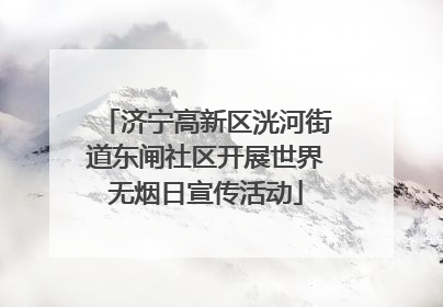 济宁高新区洸河街道东闸社区开展世界无烟日宣传活动