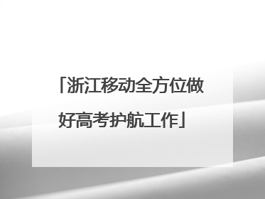 浙江移动全方位做好高考护航工作