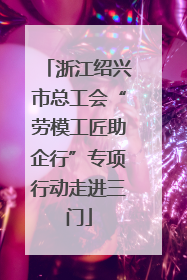 浙江绍兴市总工会“劳模工匠助企行”专项行动走进三门