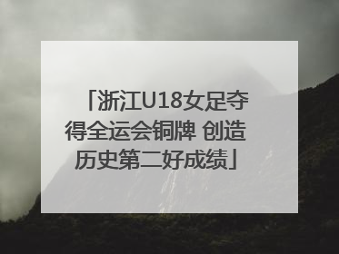 浙江U18女足夺得全运会铜牌 创造历史第二好成绩