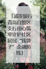 浦发银行青岛自贸区支行用心筑牢守护社区居民“钱袋子”金融防线