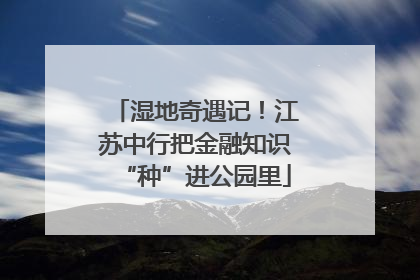 湿地奇遇记！江苏中行把金融知识“种”进公园里