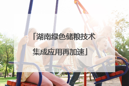 湖南绿色储粮技术集成应用再加速