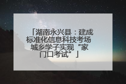 湖南永兴县：建成标准化信息科技考场 城乡学子实现“家门口考试”