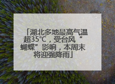 湖北多地最高气温超35℃，受台风“蝴蝶”影响，本周末将迎强降雨