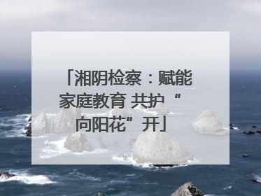 湘阴检察：赋能家庭教育 共护“向阳花”开
