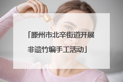 滕州市北辛街道开展非遗竹编手工活动
