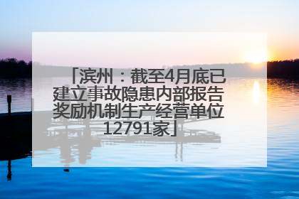 滨州：截至4月底已建立事故隐患内部报告奖励机制生产经营单位12791家