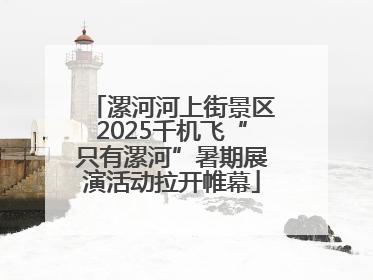 漯河河上街景区2025千机飞“只有漯河”暑期展演活动拉开帷幕