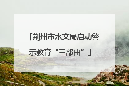 荆州市水文局启动警示教育“三部曲”