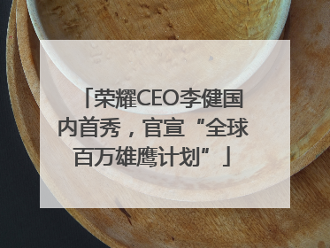 荣耀CEO李健国内首秀，官宣“全球百万雄鹰计划”