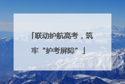 联动护航高考，筑牢“护考屏障”