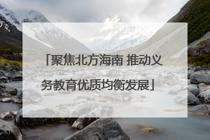 聚焦北方海南 推动义务教育优质均衡发展
