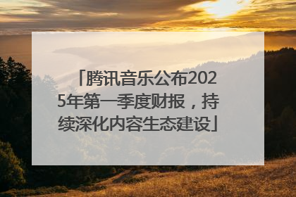 腾讯音乐公布2025年第一季度财报，持续深化内容生态建设