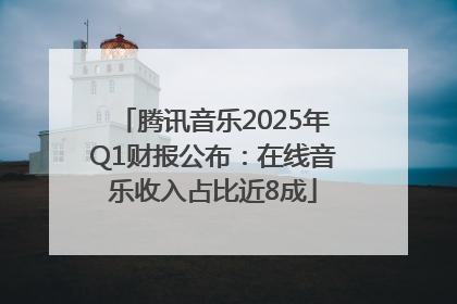 腾讯音乐2025年Q1财报公布：在线音乐收入占比近8成